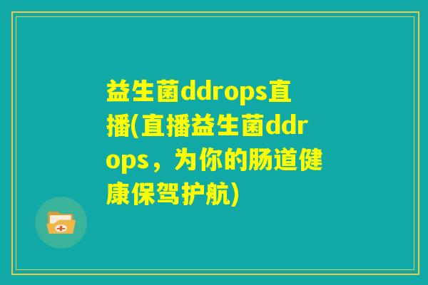 益生菌ddrops直播(直播益生菌ddrops，为你的肠道健康保驾护航)