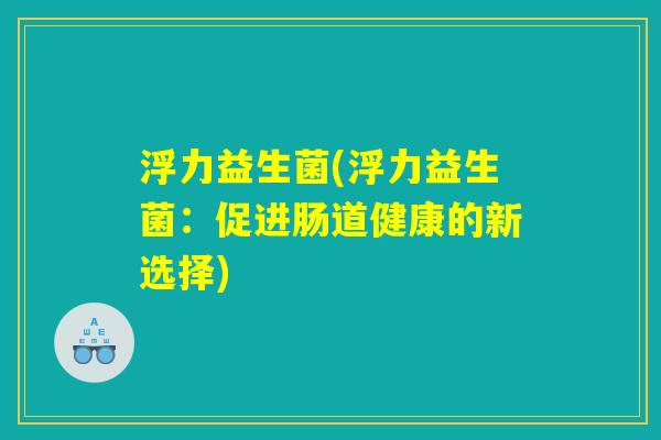 浮力益生菌(浮力益生菌：促进肠道健康的新选择)
