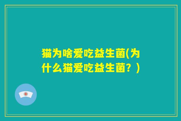 猫为啥爱吃益生菌(为什么猫爱吃益生菌？)