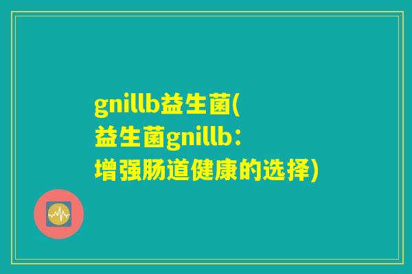 gnillb益生菌(益生菌gnillb：增强肠道健康的选择)