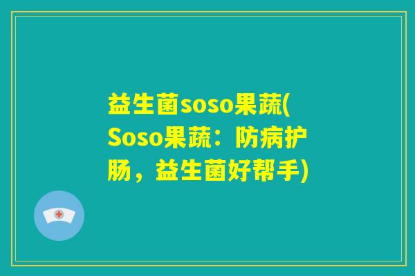 益生菌soso果蔬(Soso果蔬：防病护肠，益生菌好帮手)