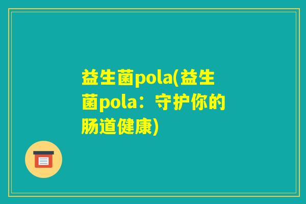 益生菌pola(益生菌pola：守护你的肠道健康)
