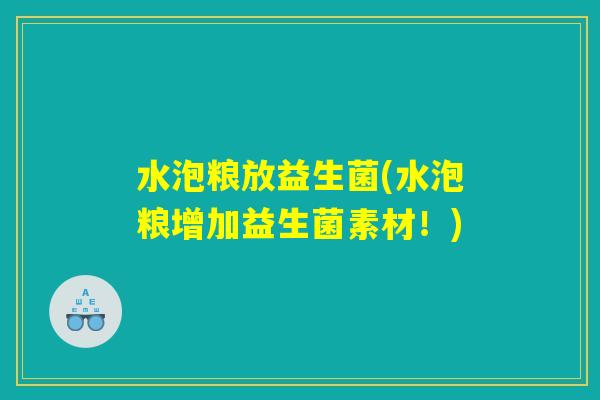 水泡粮放益生菌(水泡粮增加益生菌素材！)