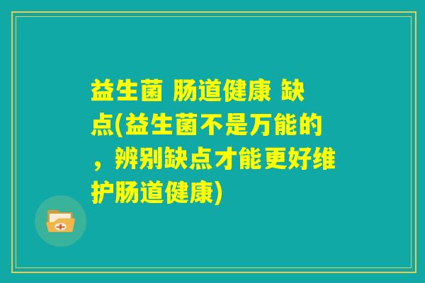益生菌 肠道健康 缺点(益生菌不是万能的，辨别缺点才能更好维护肠道健康)