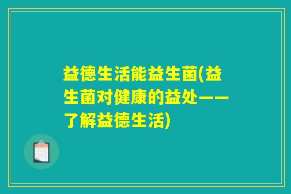 益德生活能益生菌(益生菌对健康的益处——了解益德生活)