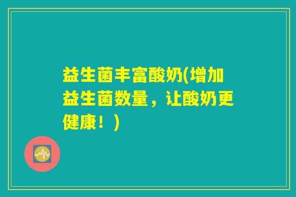 益生菌丰富酸奶(增加益生菌数量，让酸奶更健康！)