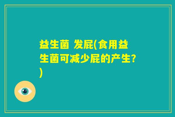 益生菌 发屁(食用益生菌可减少屁的产生？)