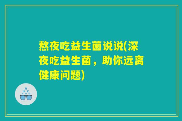 熬夜吃益生菌说说(深夜吃益生菌，助你远离健康问题)