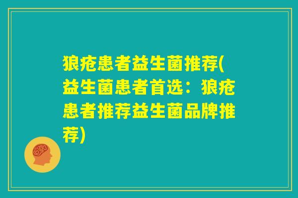 狼疮患者益生菌推荐(益生菌患者首选：狼疮患者推荐益生菌品牌推荐)