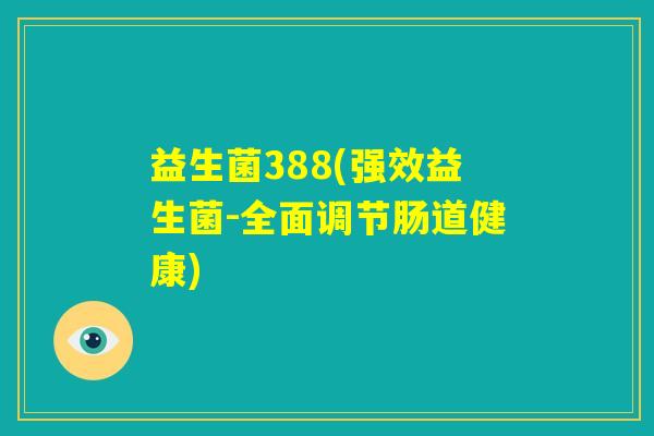 益生菌388(强效益生菌-全面调节肠道健康)