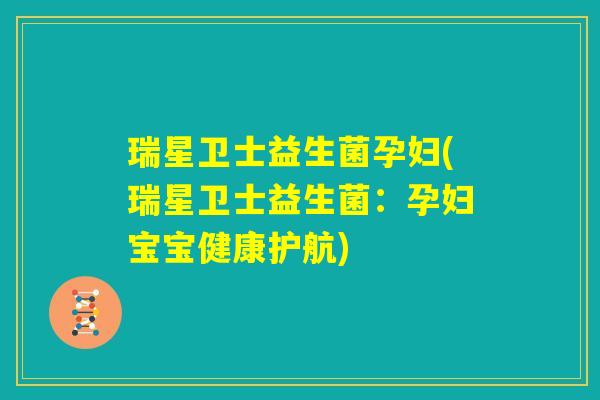 瑞星卫士益生菌孕妇(瑞星卫士益生菌：孕妇宝宝健康护航)