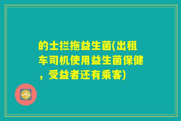 的士拦拖益生菌(出租车司机使用益生菌保健，受益者还有乘客)