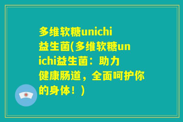 多维软糖unichi益生菌(多维软糖unichi益生菌：助力健康肠道，全面呵护你的身体！)