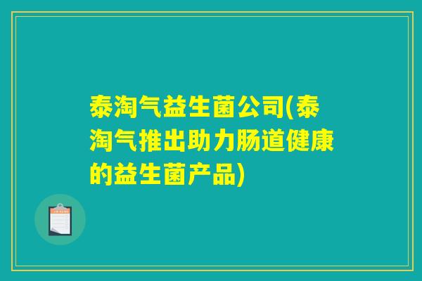 泰淘气益生菌公司(泰淘气推出助力肠道健康的益生菌产品)