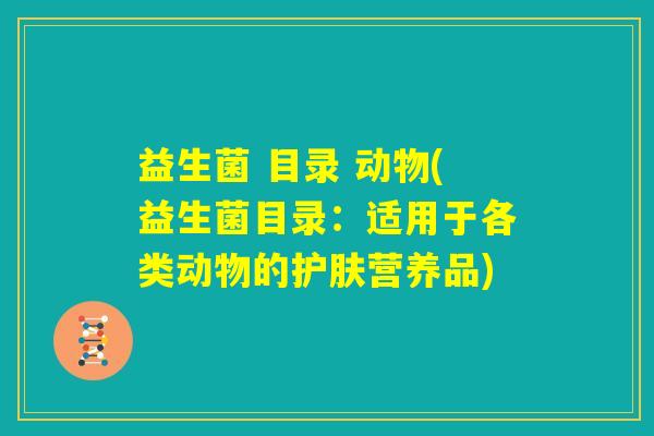 益生菌 目录 动物(益生菌目录：适用于各类动物的护肤营养品)