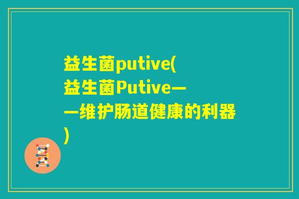 益生菌putive(益生菌Putive——维护肠道健康的利器)