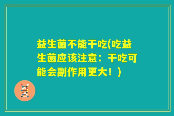 益生菌不能干吃(吃益生菌应该注意：干吃可能会副作用更大！)