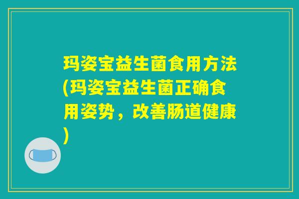 玛姿宝益生菌食用方法(玛姿宝益生菌正确食用姿势，改善肠道健康)