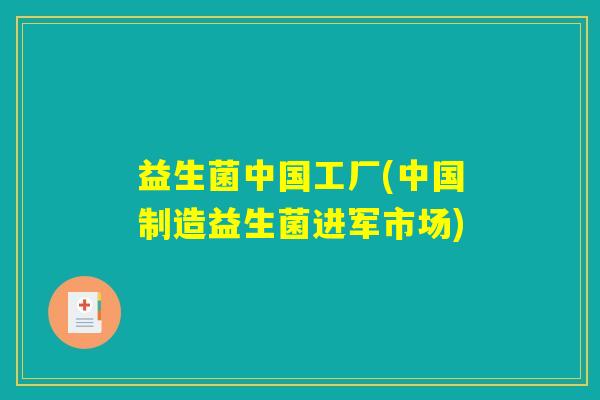 益生菌中国工厂(中国制造益生菌进军市场)