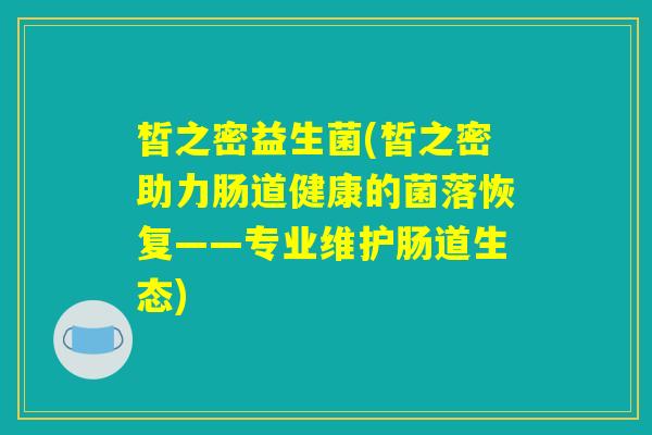 皙之密益生菌(皙之密助力肠道健康的菌落恢复——专业维护肠道生态)
