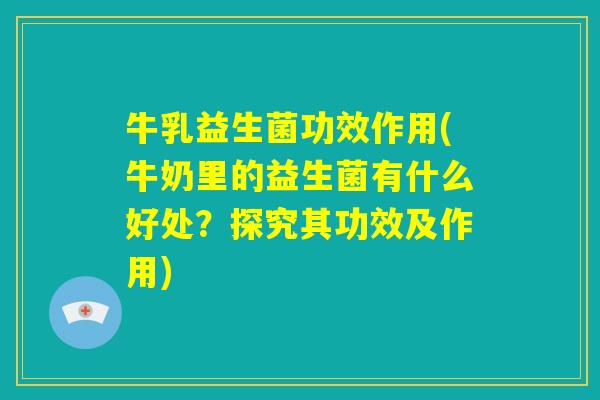 牛乳益生菌功效作用(牛奶里的益生菌有什么好处？探究其功效及作用)