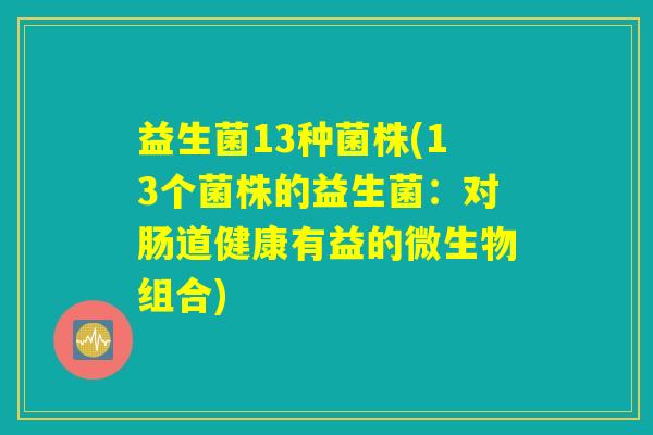 益生菌13种菌株(13个菌株的益生菌：对肠道健康有益的微生物组合)
