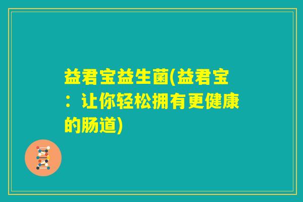 益君宝益生菌(益君宝：让你轻松拥有更健康的肠道)