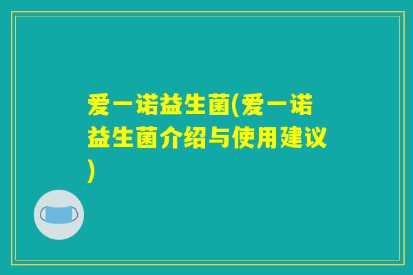爱一诺益生菌(爱一诺益生菌介绍与使用建议)