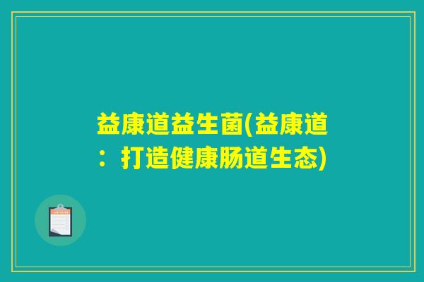 益康道益生菌(益康道：打造健康肠道生态)