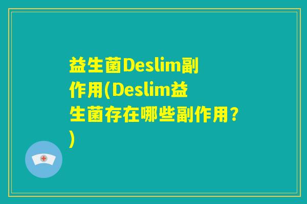 益生菌Deslim副作用(Deslim益生菌存在哪些副作用？)