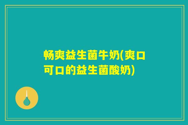 畅爽益生菌牛奶(爽口可口的益生菌酸奶)