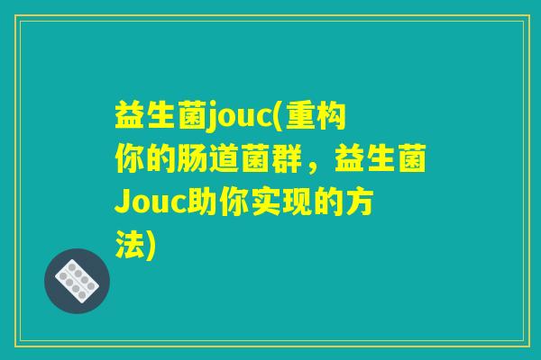 益生菌jouc(重构你的肠道菌群，益生菌Jouc助你实现的方法)