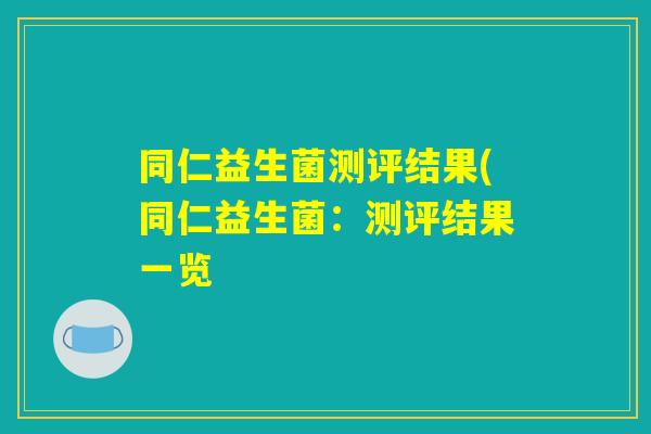 同仁益生菌测评结果(同仁益生菌：测评结果一览