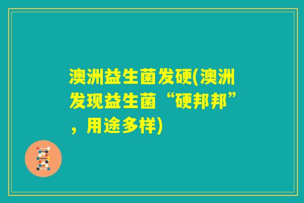 澳洲益生菌发硬(澳洲发现益生菌“硬邦邦”，用途多样)
