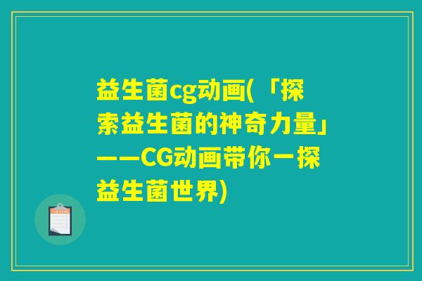 益生菌cg动画(「探索益生菌的神奇力量」——CG动画带你一探益生菌世界)