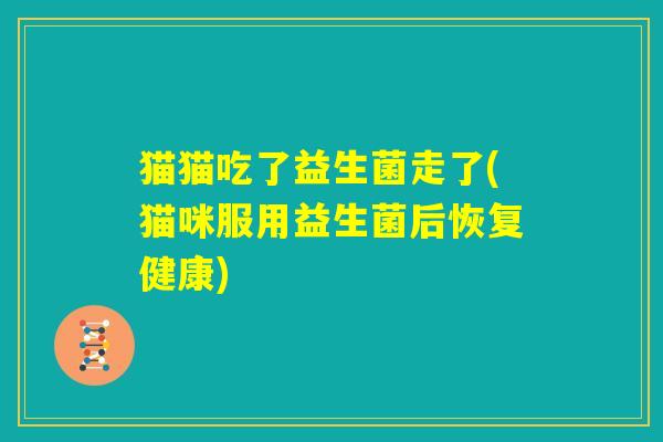猫猫吃了益生菌走了(猫咪服用益生菌后恢复健康)