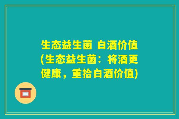 生态益生菌 白酒价值(生态益生菌：将酒更健康，重拾白酒价值)