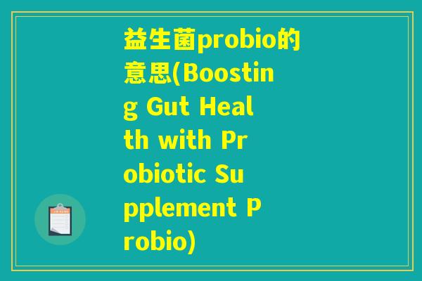 益生菌probio的意思(Boosting Gut Health with Probiotic Supplement Probio)