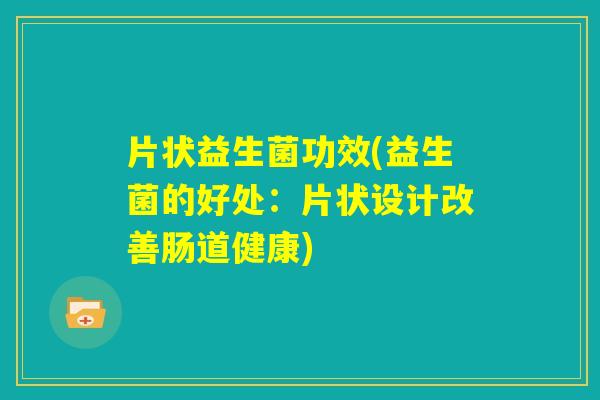 片状益生菌功效(益生菌的好处：片状设计改善肠道健康)