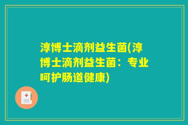 淳博士滴剂益生菌(淳博士滴剂益生菌：专业呵护肠道健康)