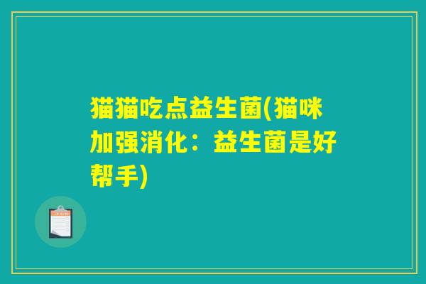 猫猫吃点益生菌(猫咪加强消化：益生菌是好帮手)