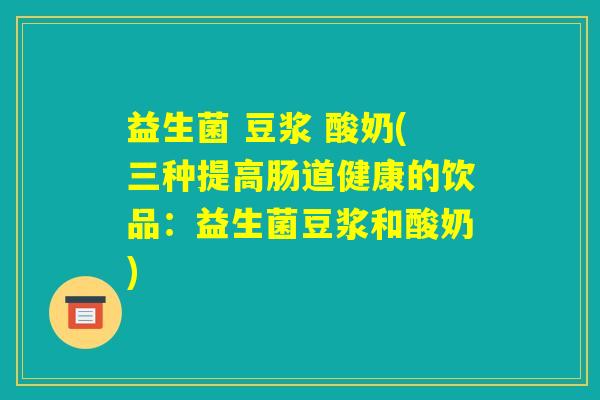 益生菌 豆浆 酸奶(三种提高肠道健康的饮品：益生菌豆浆和酸奶)