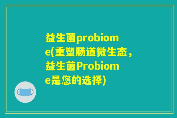 益生菌probiome(重塑肠道微生态，益生菌Probiome是您的选择)