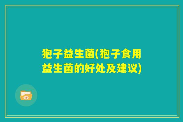 狍子益生菌(狍子食用益生菌的好处及建议)