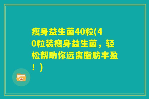 瘦身益生菌40粒(40粒装瘦身益生菌，轻松帮助你远离脂肪丰盈！)