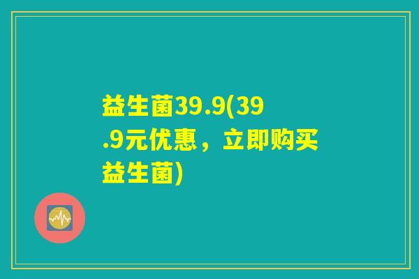 益生菌39.9(39.9元优惠，立即购买益生菌)