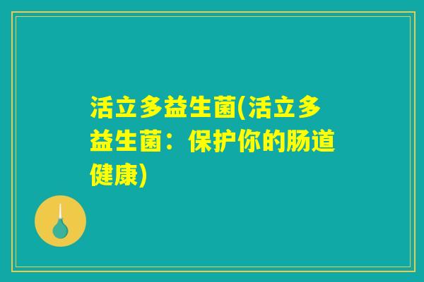 活立多益生菌(活立多益生菌：保护你的肠道健康)