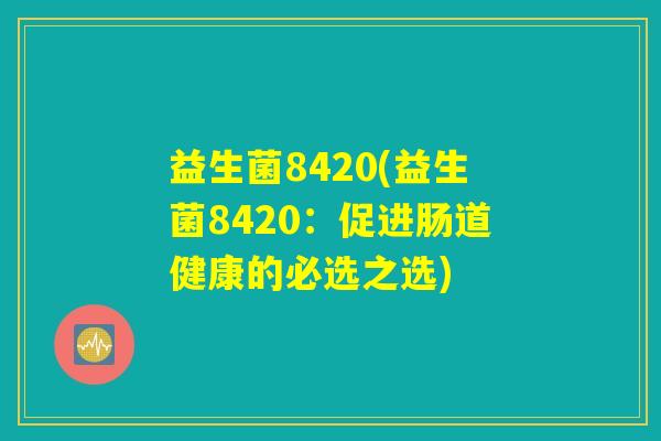 益生菌8420(益生菌8420：促进肠道健康的必选之选)