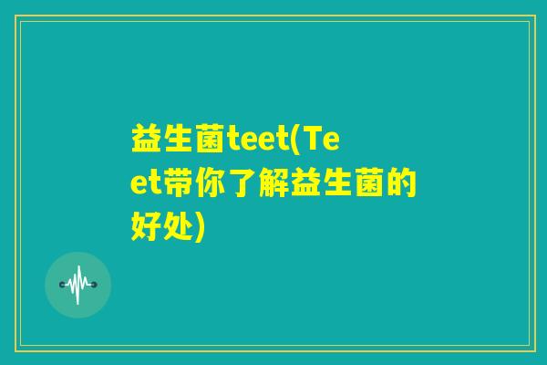 益生菌teet(Teet带你了解益生菌的好处)