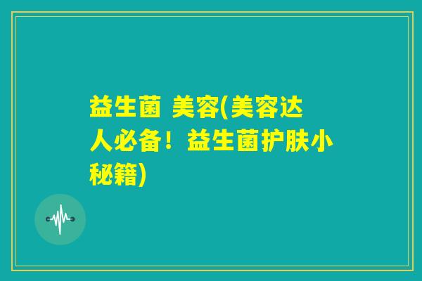 益生菌 美容(美容达人必备！益生菌护肤小秘籍)
